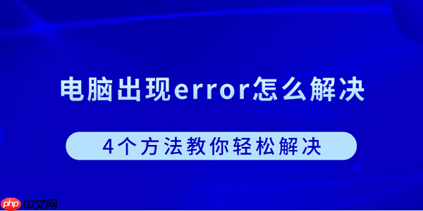 电脑出现error怎么解决？4个方法教你轻松解决