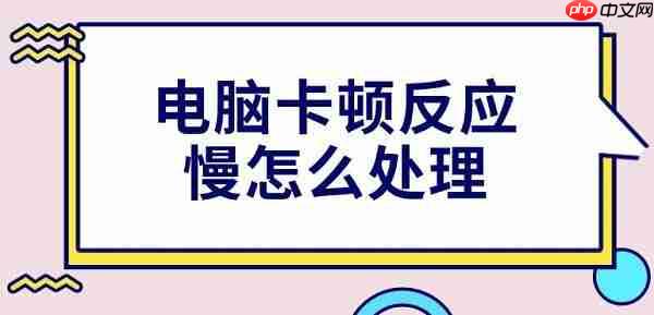 电脑卡顿反应慢怎么处理 4种解决方法分享