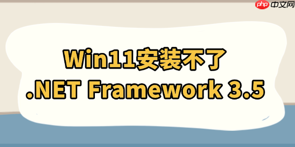 Win11安装不了.NET Framework 3.5怎么办 这有解决方法