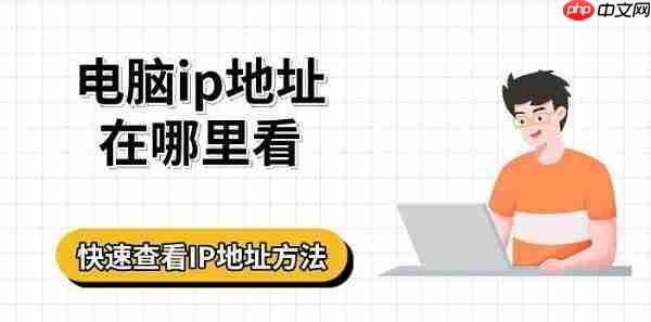 电脑ip地址在哪里看 快速查看IP地址方法指南