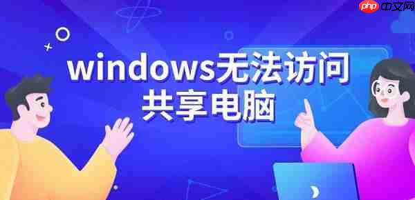 windows无法访问共享电脑 原因及解决方法指南
