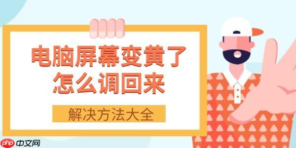 电脑屏幕变黄了怎么调回来 解决方法大全