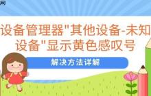 设备管理器"其他设备-未知设备"显示黄色感叹号 解决方法详解