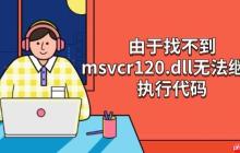 解决"由于找不到msvcr120.dll无法继续执行代码"的5种方法