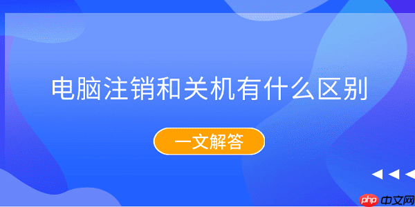 电脑注销和关机有什么区别?一文解答