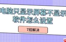 电脑只显示屏幕不显示软件怎么设置 7招解决