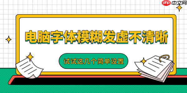 电脑字体模糊发虚不清晰 试试这几个简单设置