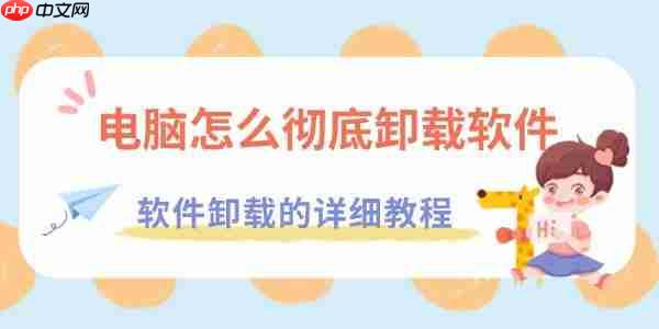 电脑怎么彻底卸载软件 软件卸载的详细教程