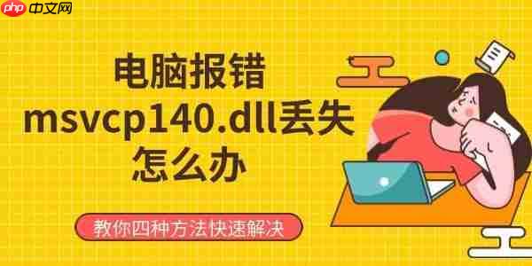 电脑报错msvcp140.dll丢失怎么办 教你四种方法快速解决