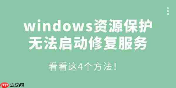 windows资源保护无法启动修复服务怎么办 看看这4个方法!