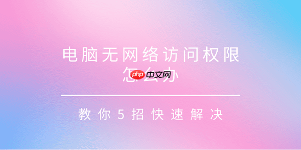 电脑无网络访问权限怎么办 教你4招快速解决