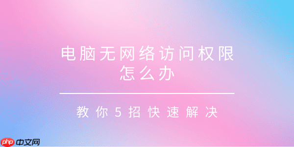 电脑无网络访问权限怎么办 教你4招快速解决