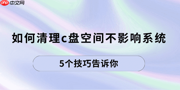 如何清理c盘空间不影响系统 5个技巧告诉你