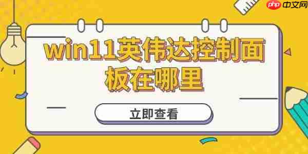 win11英伟达控制面板在哪里 如何打开和设置