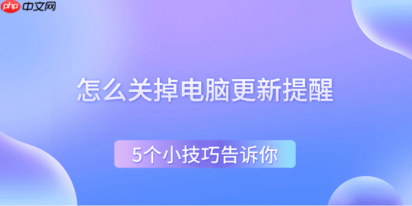 怎么关掉电脑更新提醒 5个小技巧告诉你
