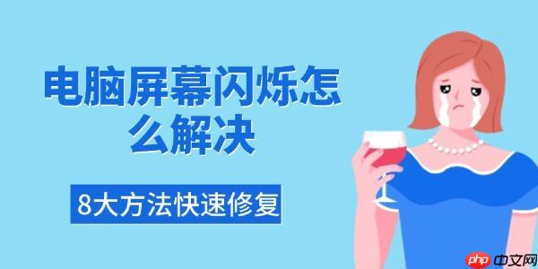 电脑屏幕闪烁怎么解决 8大方法快速修复