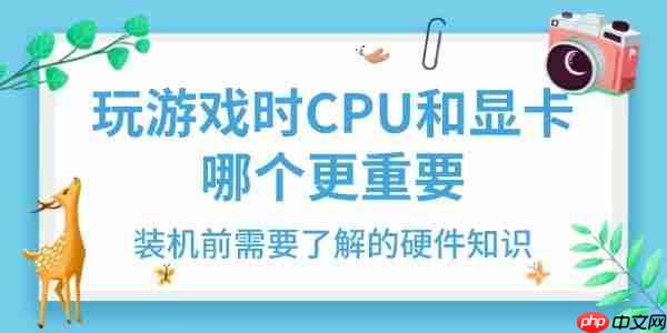 玩游戏时CPU和显卡哪个更重要 装机前需要了解的硬件知识