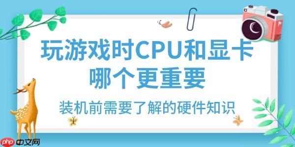 玩游戏时CPU和显卡哪个更重要 装机前需要了解的硬件知识