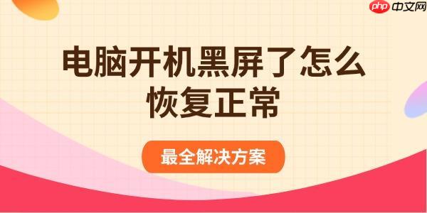 电脑开机黑屏了怎么恢复正常 最全解决方案