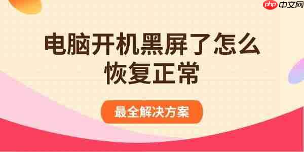 电脑开机黑屏了怎么恢复正常 最全解决方案