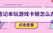 笔记本玩游戏卡顿怎么办 五个方法帮你解决卡顿问题