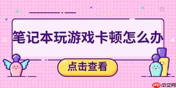 笔记本玩游戏卡顿怎么办 五个方法帮你解决卡顿问题