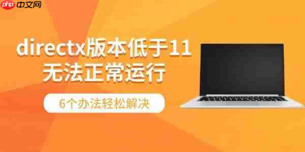directx版本低于11无法正常运行 6个办法轻松解决