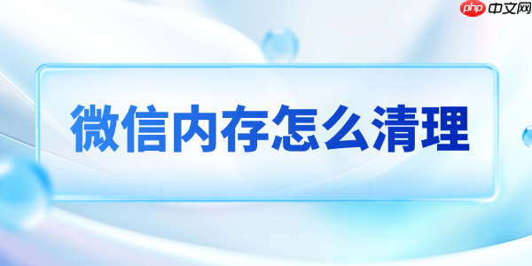 微信内存怎么清理 这个办法完美解决还不误删