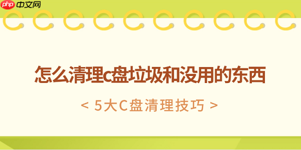怎么清理c盘垃圾和没用的东西 5大C盘清理技巧