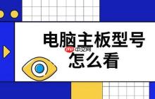 电脑主板型号怎么看 四种快速查看步骤