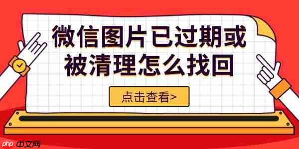 微信图片已过期或被清理怎么找回 5种方法轻松恢复
