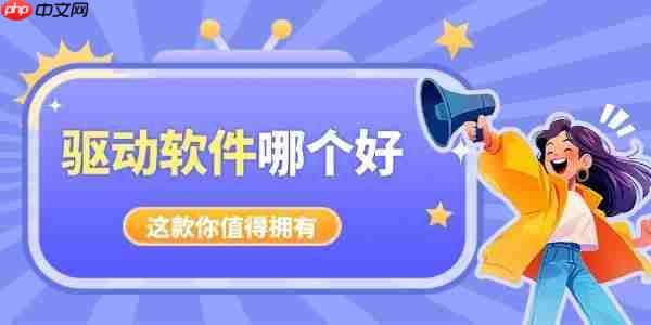 电脑驱动软件哪个好 好用又干净驱动软件推荐