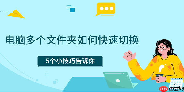 电脑多个文件夹如何快速切换 5个小技巧告诉你