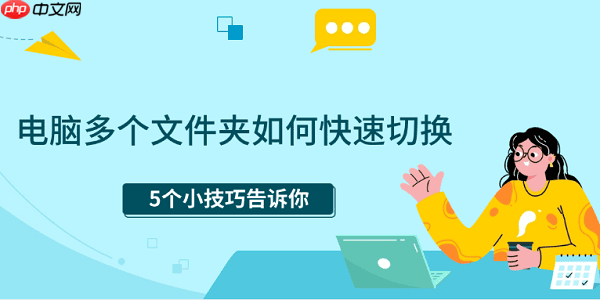 电脑多个文件夹如何快速切换 5个小技巧告诉你