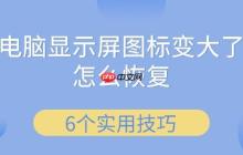 电脑显示屏图标变大了怎么恢复 6个实用技巧