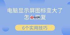 电脑显示屏图标变大了怎么恢复 6个实用技巧