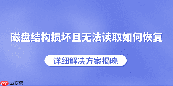 磁盘结构损坏且无法读取如何恢复 详细解决方案揭晓