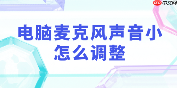 電腦麥克風聲音小怎么調整 教你5步調回正常音量！