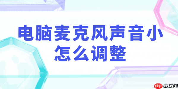 電腦麥克風聲音小怎么調(diào)整 教你5步調(diào)回正常音量！
