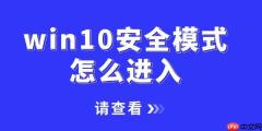 win10安全模式怎么进入 一文讲清2种不同的进入方法！