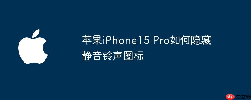 苹果iPhone15 Pro如何隐藏静音铃声图标