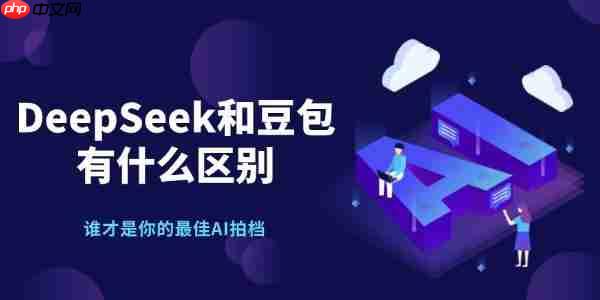 deepseek和豆包有什么区别 谁才是你的最佳AI拍档
