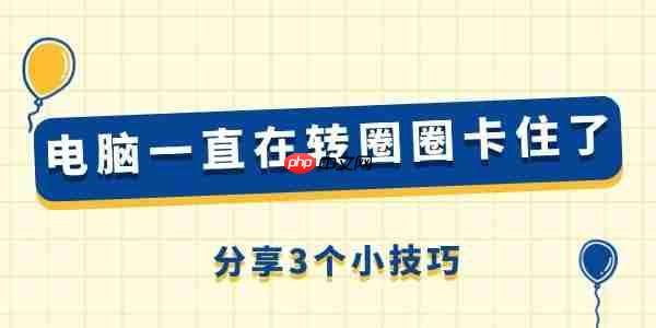 电脑一直在转圈圈卡住了怎么回事 分享3个小技巧