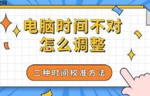 电脑时间不对怎么调整 三种时间校准方法分享