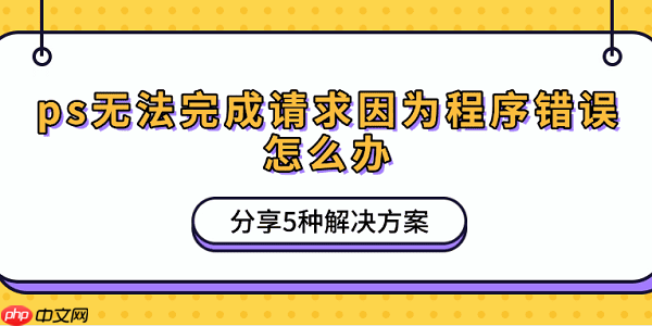 ps无法完成请求因为程序错误怎么办 分享5种解决方案