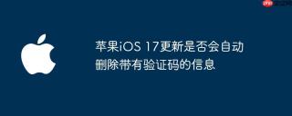 苹果iOS 17更新是否会自动删除带有验证码的信息