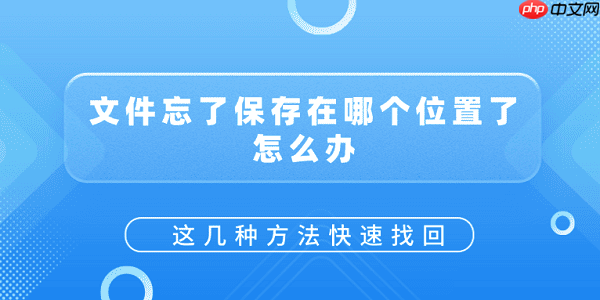 文件忘了保存在哪个位置了怎么办？这几种方法快速找回