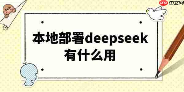 本地部署deepseek有什么用 看这篇就够了