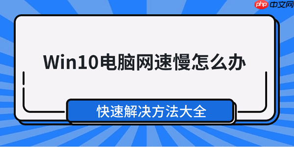 Win10电脑网速慢怎么办 快速解决方法大全