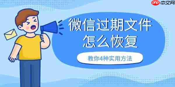 微信过期文件怎么恢复 教你4种实用方法